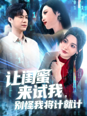 让闺蜜来试我，别怪我将计就计&让闺蜜来试我别怪我将计就计（117集）